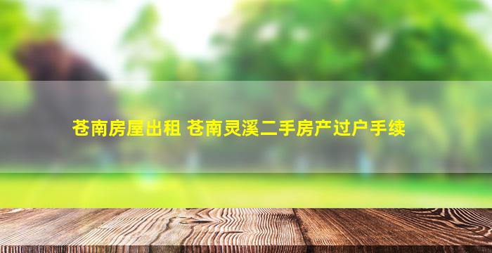 苍南房屋出租 苍南灵溪二手房产过户手续